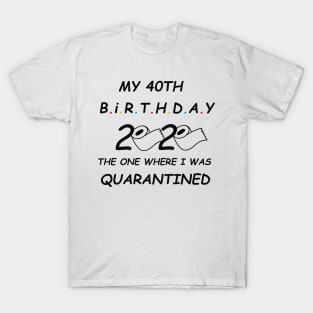 My 40th Birthday The One Where I Was Quarantined 2020 T-Shirt T-Shirt